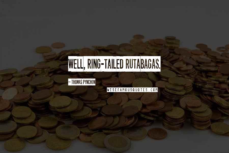 Thomas Pynchon Quotes: Well, ring-tailed rutabagas.