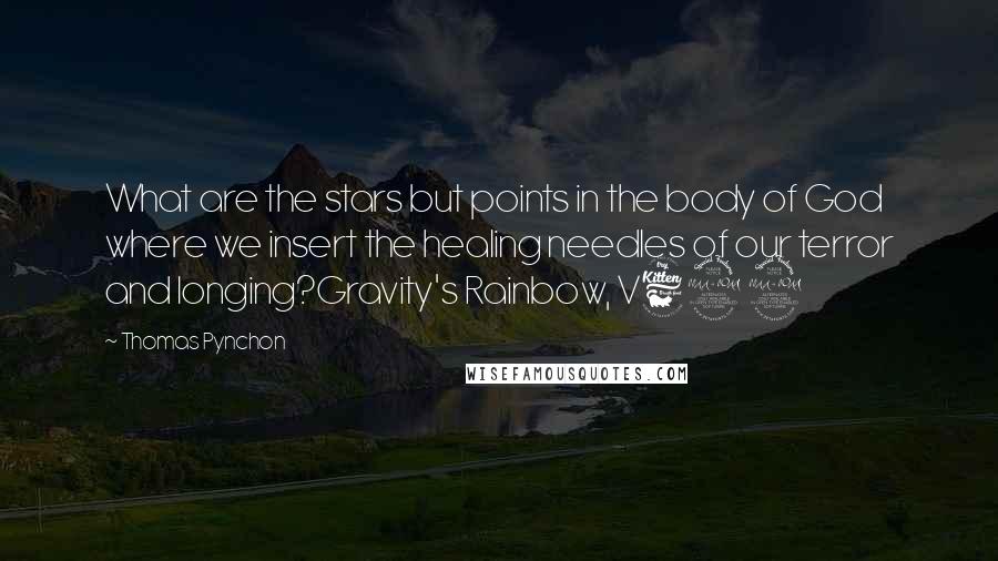 Thomas Pynchon Quotes: What are the stars but points in the body of God where we insert the healing needles of our terror and longing?Gravity's Rainbow, V699