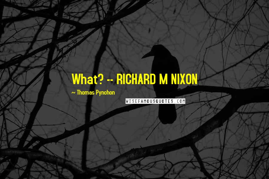 Thomas Pynchon Quotes: What? -- RICHARD M NIXON