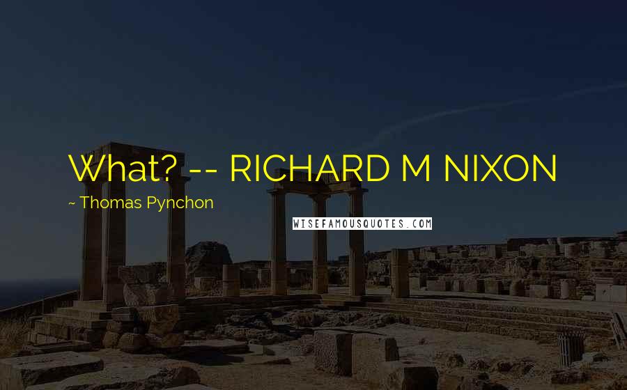 Thomas Pynchon Quotes: What? -- RICHARD M NIXON