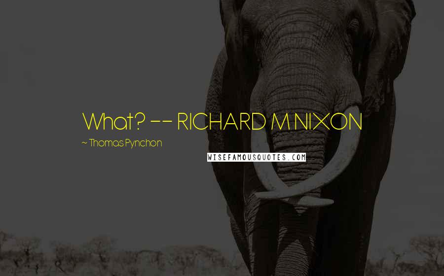 Thomas Pynchon Quotes: What? -- RICHARD M NIXON