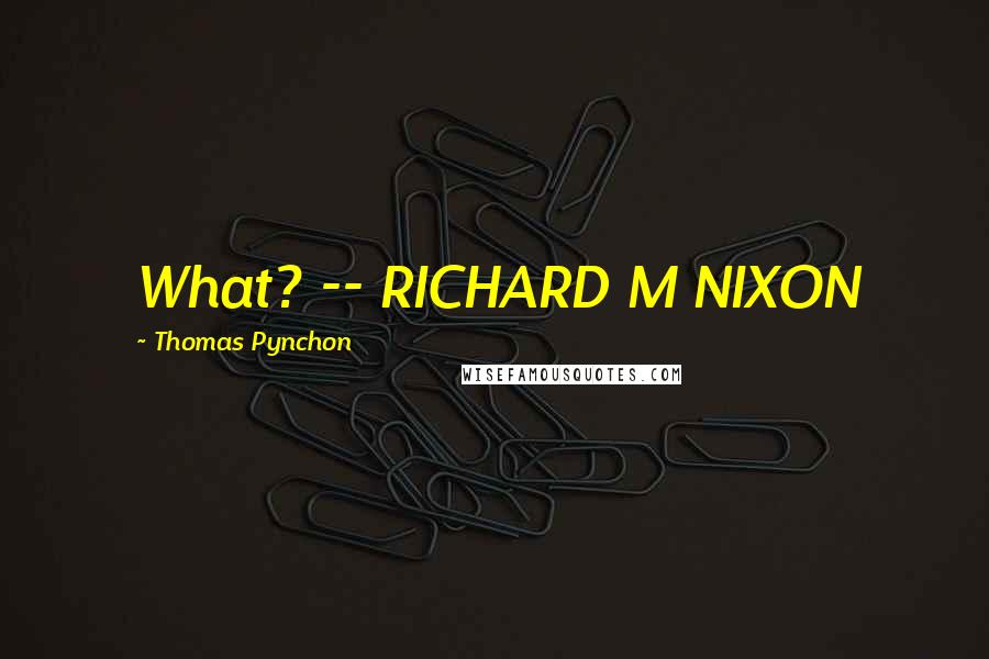 Thomas Pynchon Quotes: What? -- RICHARD M NIXON