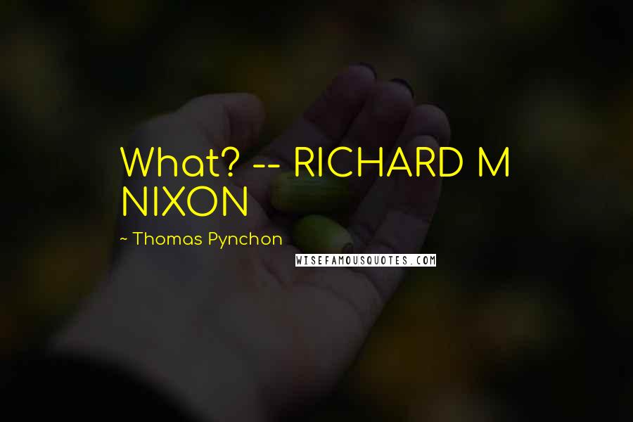 Thomas Pynchon Quotes: What? -- RICHARD M NIXON