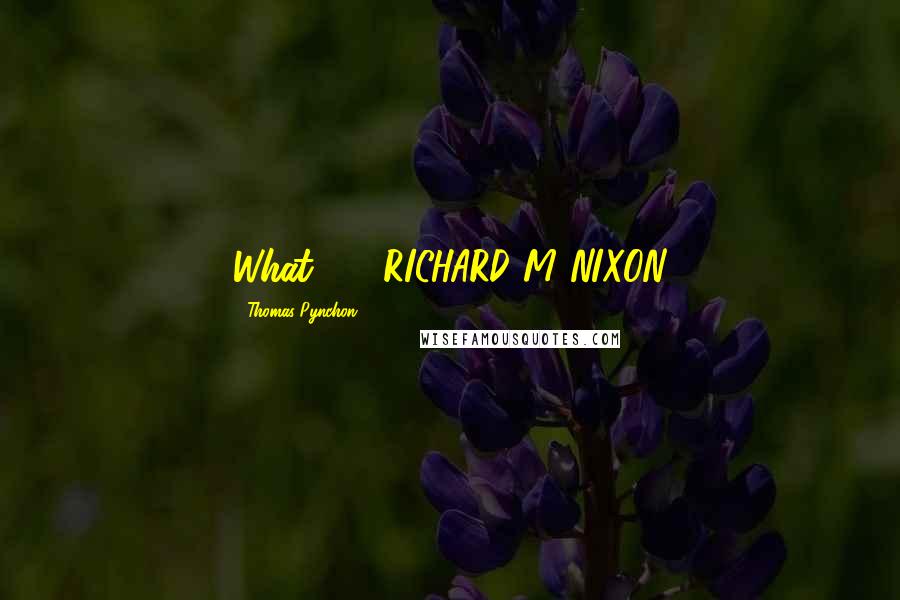 Thomas Pynchon Quotes: What? -- RICHARD M NIXON