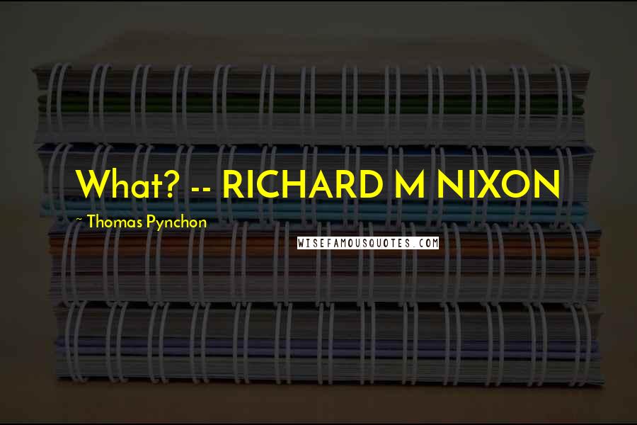 Thomas Pynchon Quotes: What? -- RICHARD M NIXON