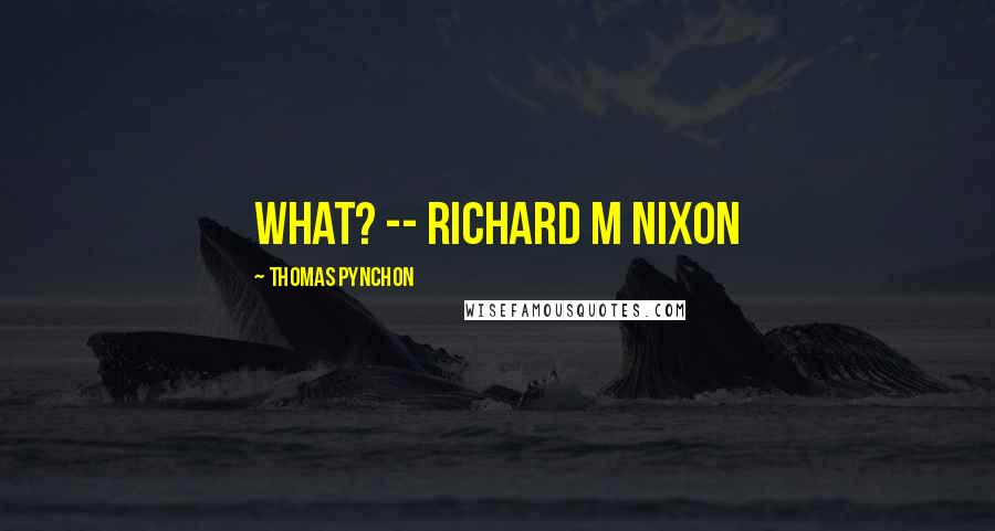 Thomas Pynchon Quotes: What? -- RICHARD M NIXON