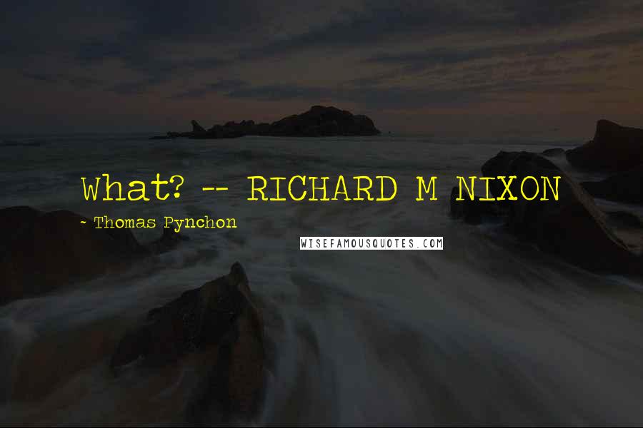 Thomas Pynchon Quotes: What? -- RICHARD M NIXON