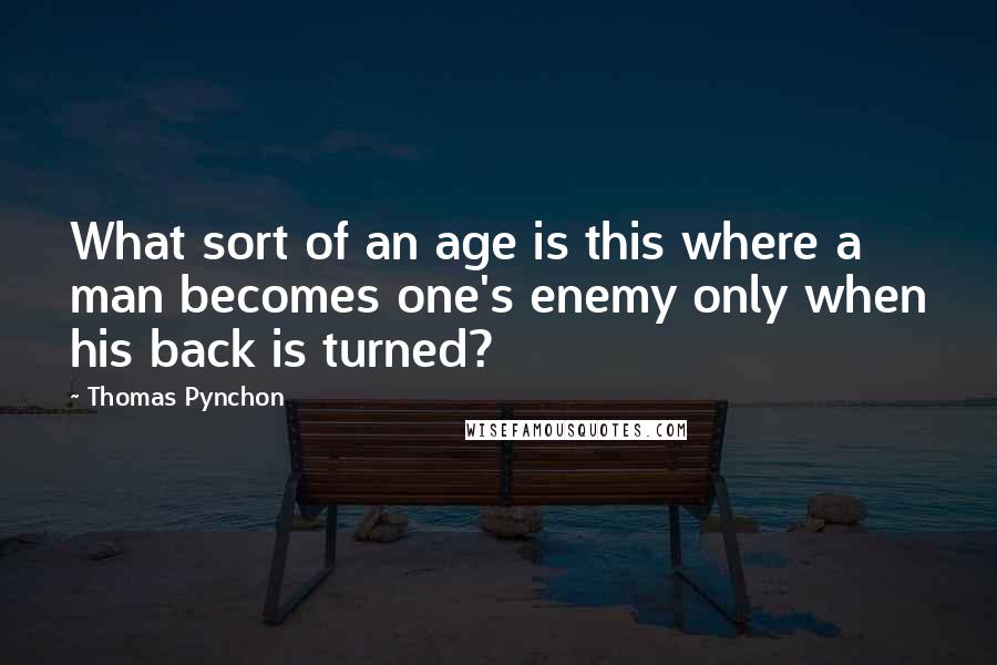 Thomas Pynchon Quotes: What sort of an age is this where a man becomes one's enemy only when his back is turned?
