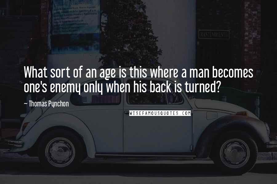 Thomas Pynchon Quotes: What sort of an age is this where a man becomes one's enemy only when his back is turned?