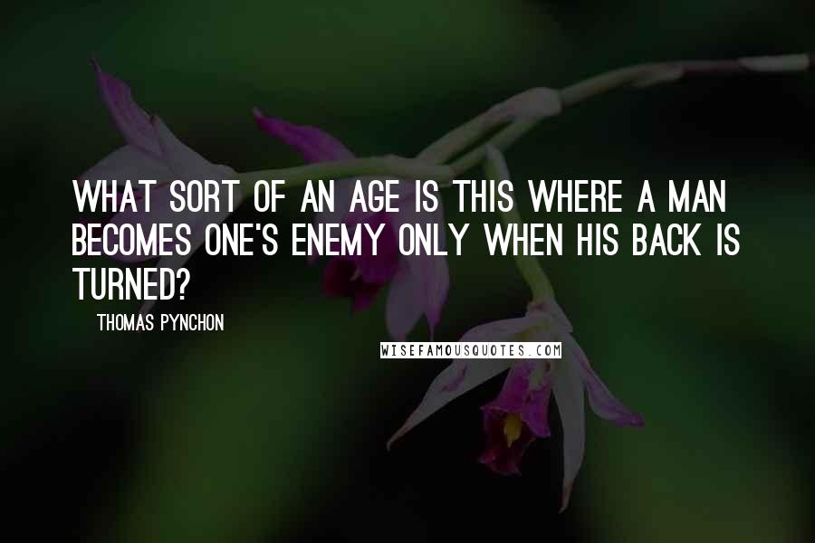 Thomas Pynchon Quotes: What sort of an age is this where a man becomes one's enemy only when his back is turned?