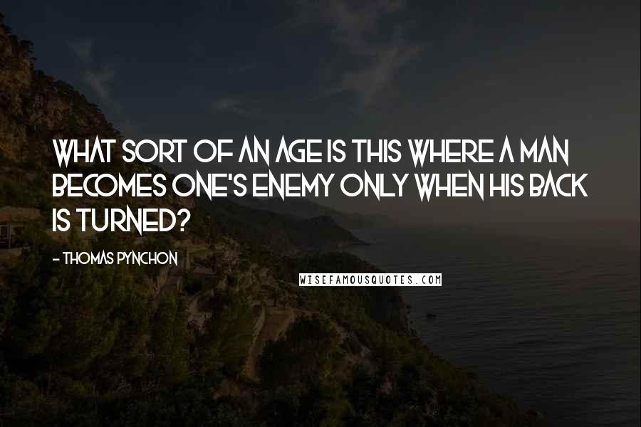 Thomas Pynchon Quotes: What sort of an age is this where a man becomes one's enemy only when his back is turned?