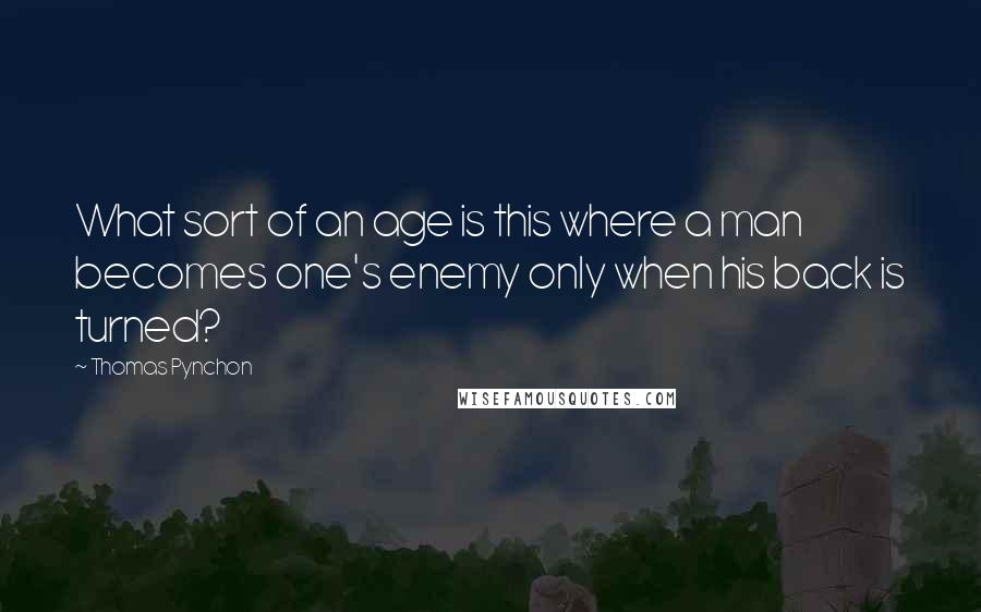Thomas Pynchon Quotes: What sort of an age is this where a man becomes one's enemy only when his back is turned?