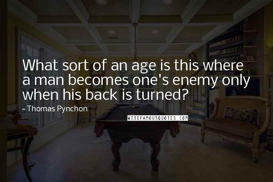 Thomas Pynchon Quotes: What sort of an age is this where a man becomes one's enemy only when his back is turned?