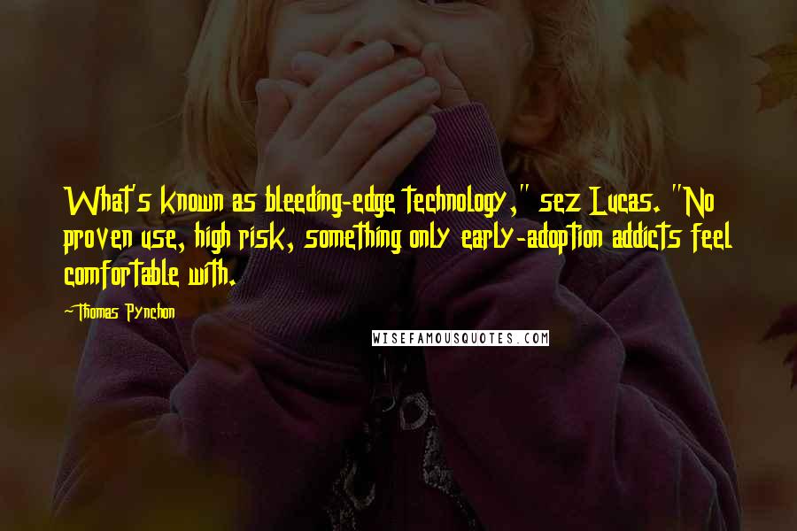 Thomas Pynchon Quotes: What's known as bleeding-edge technology," sez Lucas. "No proven use, high risk, something only early-adoption addicts feel comfortable with.