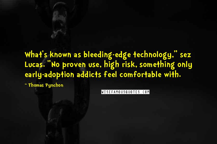 Thomas Pynchon Quotes: What's known as bleeding-edge technology," sez Lucas. "No proven use, high risk, something only early-adoption addicts feel comfortable with.