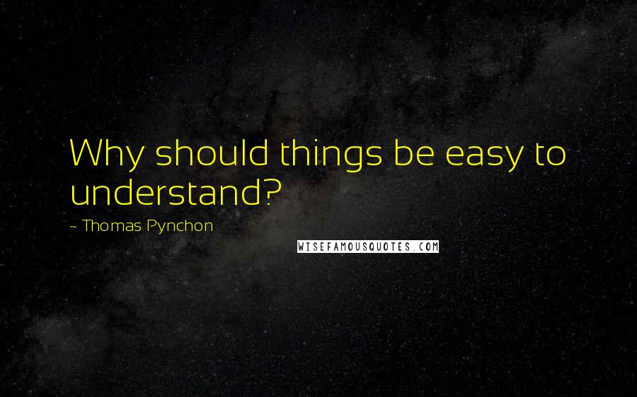 Thomas Pynchon Quotes: Why should things be easy to understand?