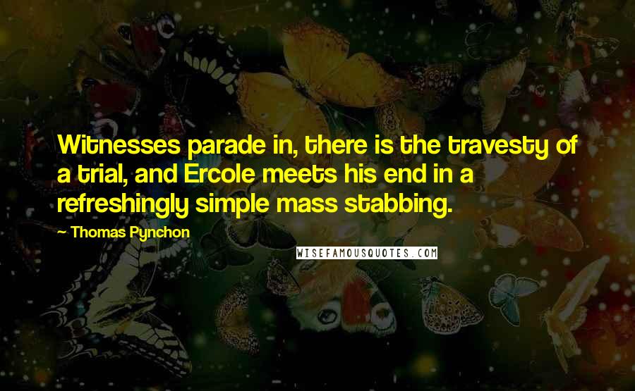 Thomas Pynchon Quotes: Witnesses parade in, there is the travesty of a trial, and Ercole meets his end in a refreshingly simple mass stabbing.