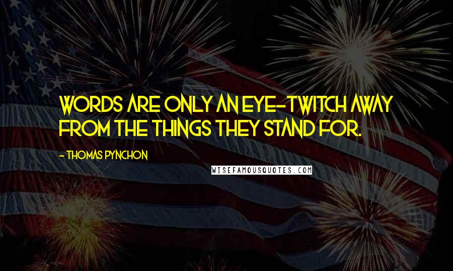 Thomas Pynchon Quotes: Words are only an eye-twitch away from the things they stand for.