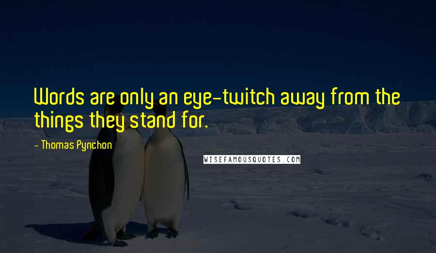 Thomas Pynchon Quotes: Words are only an eye-twitch away from the things they stand for.