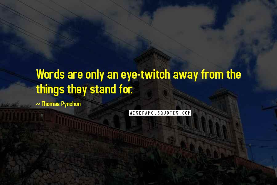 Thomas Pynchon Quotes: Words are only an eye-twitch away from the things they stand for.