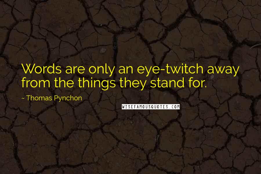 Thomas Pynchon Quotes: Words are only an eye-twitch away from the things they stand for.