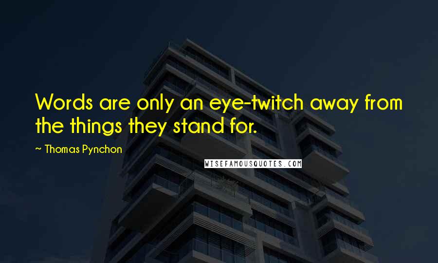 Thomas Pynchon Quotes: Words are only an eye-twitch away from the things they stand for.
