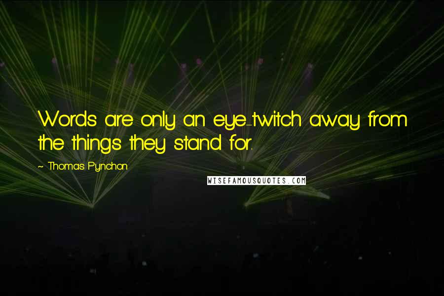 Thomas Pynchon Quotes: Words are only an eye-twitch away from the things they stand for.