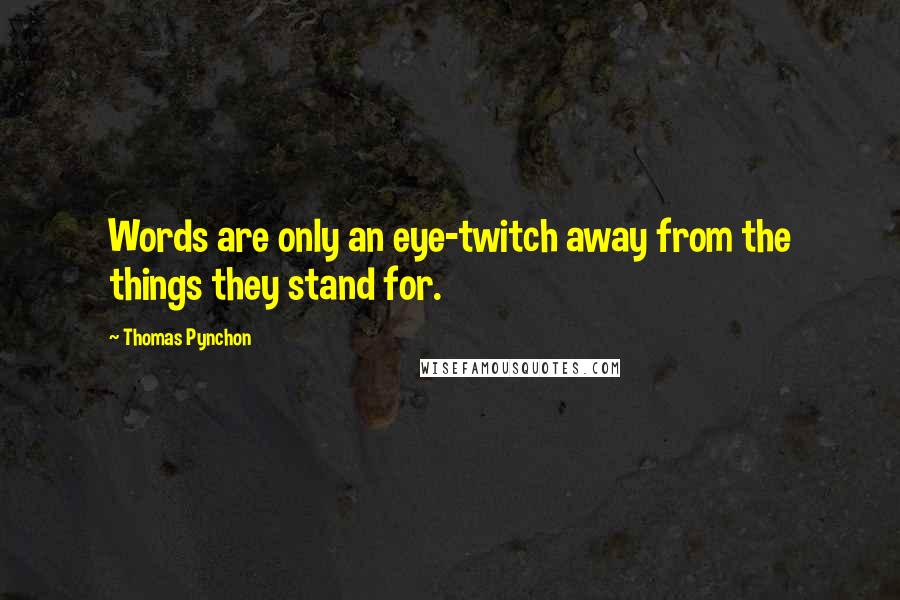 Thomas Pynchon Quotes: Words are only an eye-twitch away from the things they stand for.