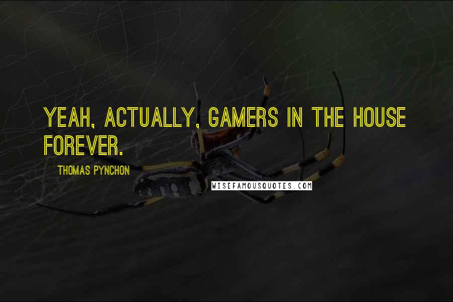 Thomas Pynchon Quotes: Yeah, actually, gamers in the house forever.