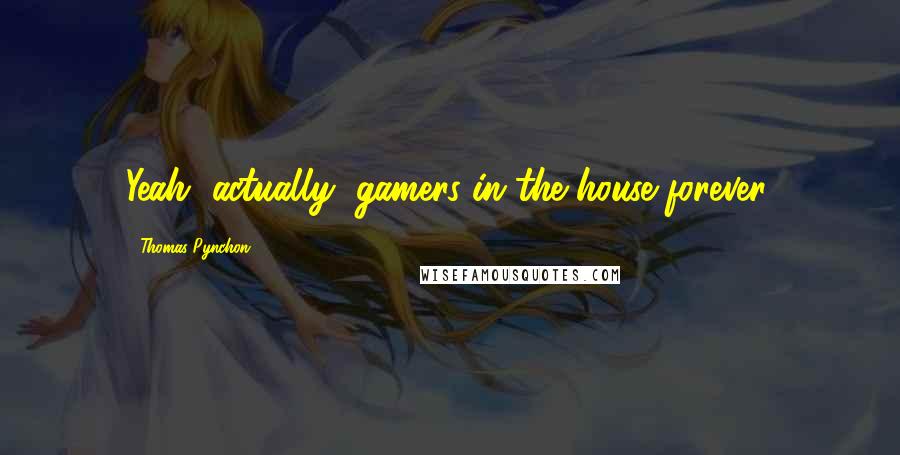 Thomas Pynchon Quotes: Yeah, actually, gamers in the house forever.