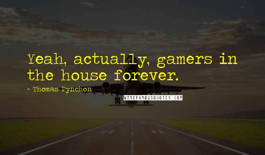 Thomas Pynchon Quotes: Yeah, actually, gamers in the house forever.