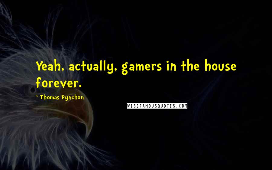 Thomas Pynchon Quotes: Yeah, actually, gamers in the house forever.