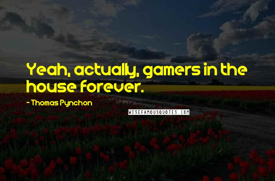 Thomas Pynchon Quotes: Yeah, actually, gamers in the house forever.