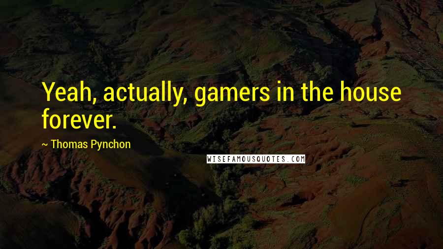 Thomas Pynchon Quotes: Yeah, actually, gamers in the house forever.