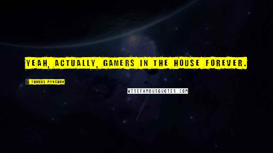 Thomas Pynchon Quotes: Yeah, actually, gamers in the house forever.