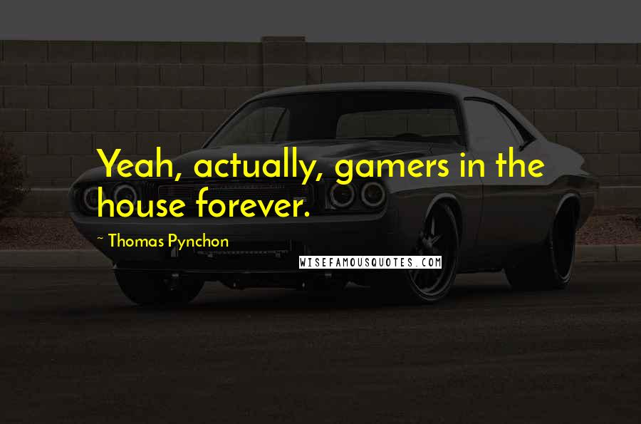 Thomas Pynchon Quotes: Yeah, actually, gamers in the house forever.