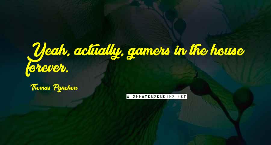 Thomas Pynchon Quotes: Yeah, actually, gamers in the house forever.