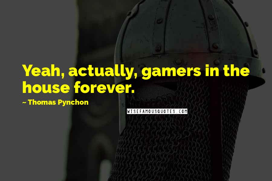 Thomas Pynchon Quotes: Yeah, actually, gamers in the house forever.