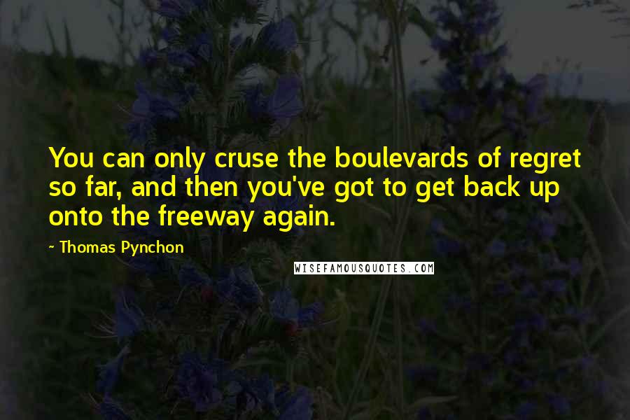 Thomas Pynchon Quotes: You can only cruse the boulevards of regret so far, and then you've got to get back up onto the freeway again.