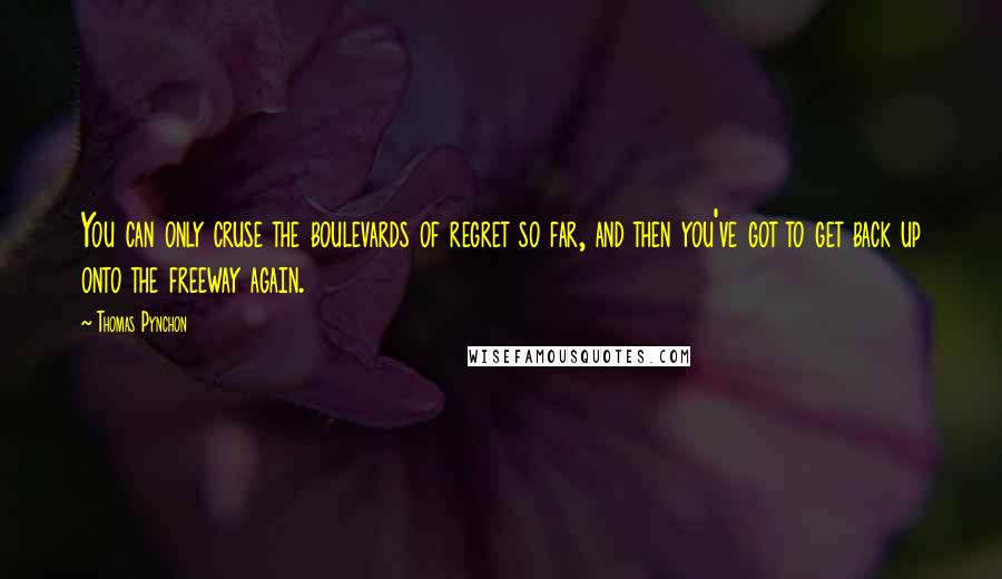 Thomas Pynchon Quotes: You can only cruse the boulevards of regret so far, and then you've got to get back up onto the freeway again.