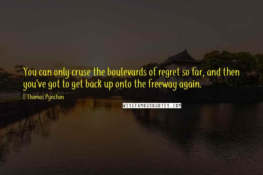 Thomas Pynchon Quotes: You can only cruse the boulevards of regret so far, and then you've got to get back up onto the freeway again.