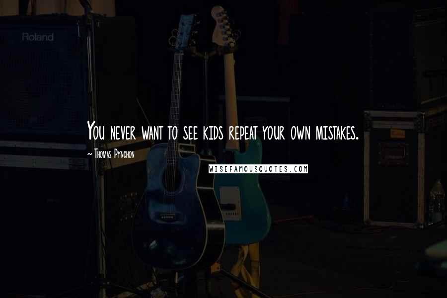 Thomas Pynchon Quotes: You never want to see kids repeat your own mistakes.