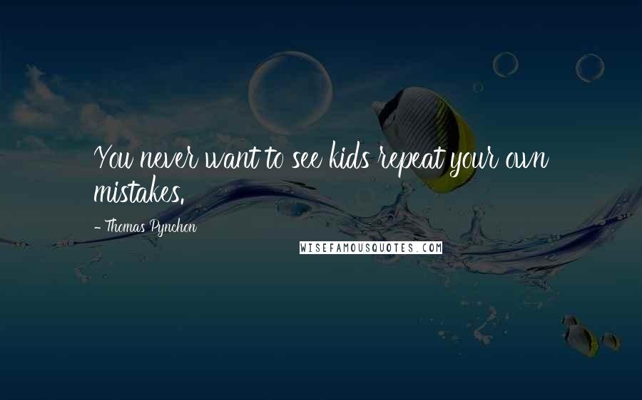 Thomas Pynchon Quotes: You never want to see kids repeat your own mistakes.