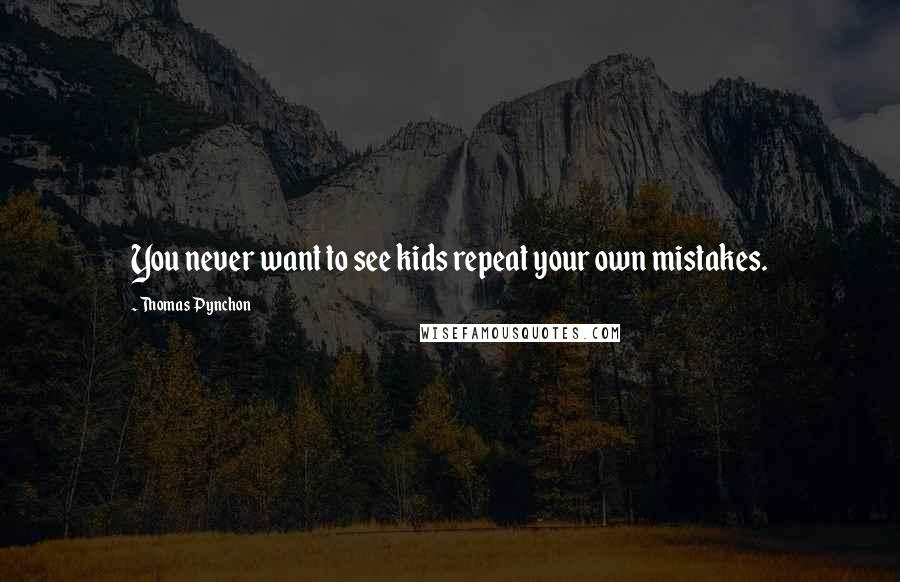 Thomas Pynchon Quotes: You never want to see kids repeat your own mistakes.