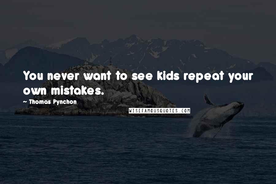 Thomas Pynchon Quotes: You never want to see kids repeat your own mistakes.