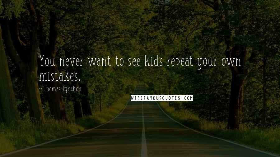 Thomas Pynchon Quotes: You never want to see kids repeat your own mistakes.