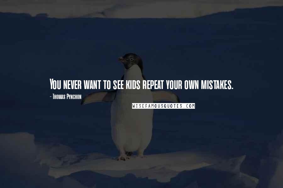 Thomas Pynchon Quotes: You never want to see kids repeat your own mistakes.