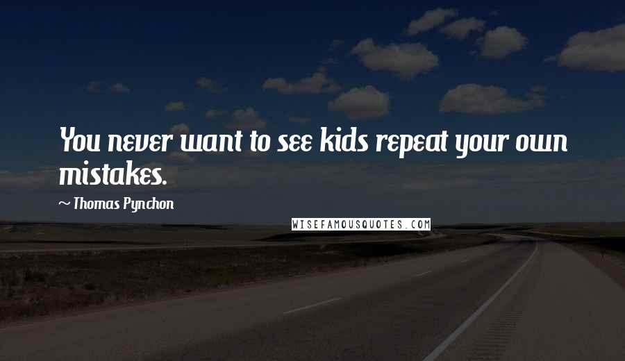 Thomas Pynchon Quotes: You never want to see kids repeat your own mistakes.