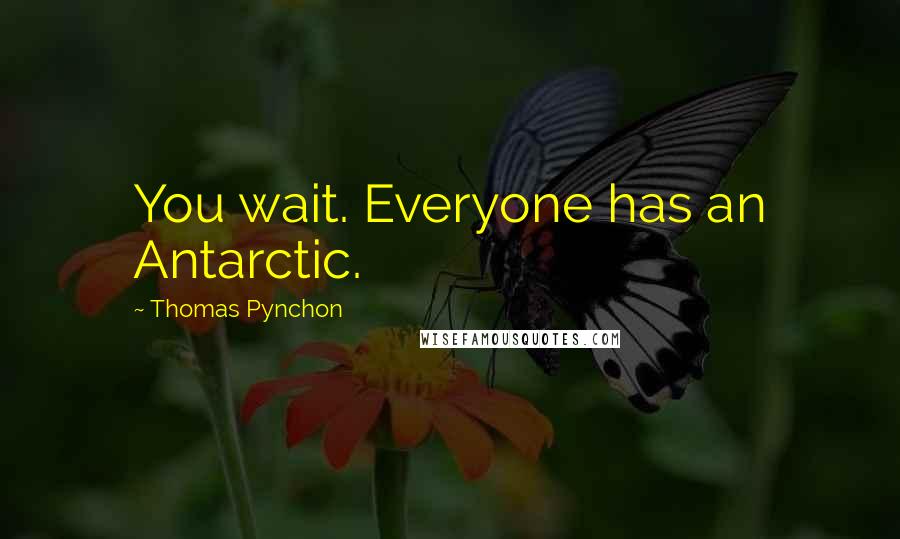 Thomas Pynchon Quotes: You wait. Everyone has an Antarctic.