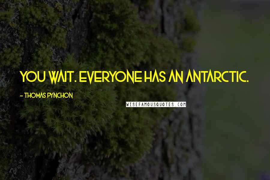 Thomas Pynchon Quotes: You wait. Everyone has an Antarctic.
